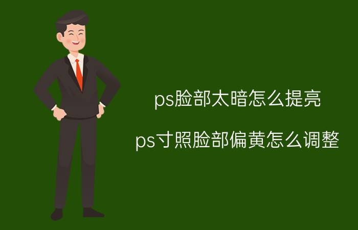 ps脸部太暗怎么提亮 ps寸照脸部偏黄怎么调整？